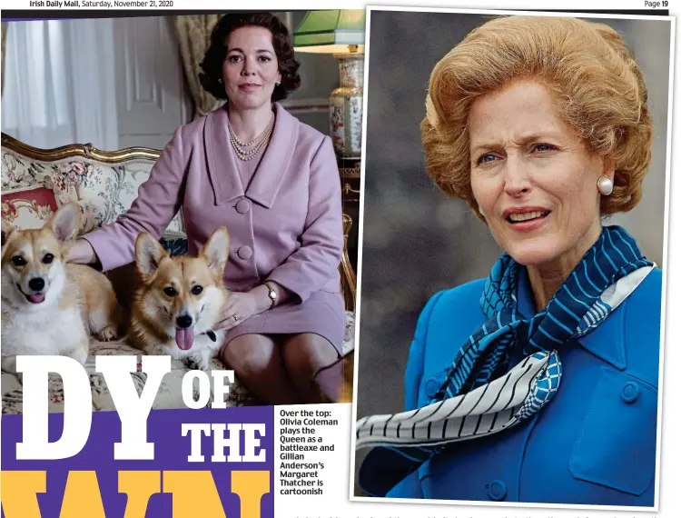  ??  ?? Over the top: Olivia Coleman plays the Queen as a battleaxe and Gillian Anderson’s Margaret Thatcher is cartoonish