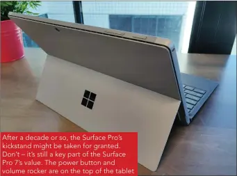  ??  ?? After a decade or so, the Surface Pro’s kickstand might be taken for granted. Don’t – it’s still a key part of the Surface Pro 7’s value. The power button and volume rocker are on the top of the tablet