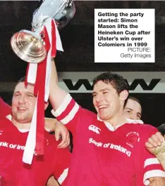  ?? PICTURE: Getty Images ?? Getting the party started: Simon Mason lifts the Heineken Cup after Ulster’s win over Colomiers in 1999