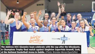  ?? (Photo: Brendan Moran/Sportsfile) ?? The Address UCC Glanmire team celebrate with the cup after the MissQuote. ie Champions Trophy final match against Singleton SuperValu Brunell, Cork, at the National Basketball Arena in Dublin.