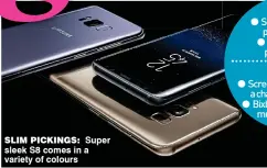  ??  ?? slim piCKinGs: Super sleek S8 comes in a variety of colours