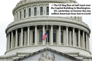  ?? ?? The US flag flew at half mast over the Capitol Building in Washington, DC, yesterday, to honour the one million American lives lost to Covid