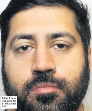  ??  ?? Adeel Aslam was jailed for a raid at chip shop