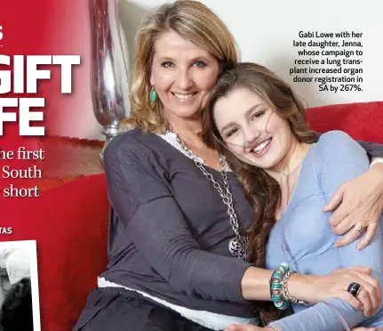  ??  ?? Gabi Lowe with her late daughter, Jenna, whose campaign to receive a lung transplant increased organ donor registrati­on in SA by 267%.
