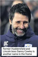  ??  ?? Former Huddersfie­ld and Lincoln boss Danny Cowley is another name in the frame