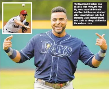  ?? GETTY ?? The Rays landed Nelson Cruz in a deal with Twins, the first big move ahead of the trade deadline. But there are plenty of other impact players to be had, including Max Scherzer (inset), who could be a huge addition for the Yankees.