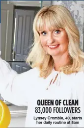  ??  ?? QUEEN OF CLEAN Lynsey Crombie, 40, starts her daily routine at 5am 83,000 FOLLOWERS