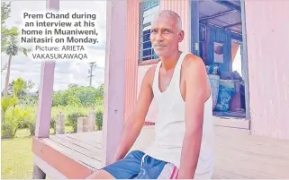  ?? Picture: ARIETA VAKASUKAWA­QA ?? Prem Chand during an interview at his home in Muaniweni, Naitasiri on Monday.