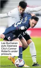  ??  ?? Lee Buchanan puts Swansea City’s Connor Roberts under pressure.