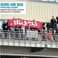  ??  ?? SIGNS ARE BAD Orient fans protest against the club’s owners during the 2-0 defeat