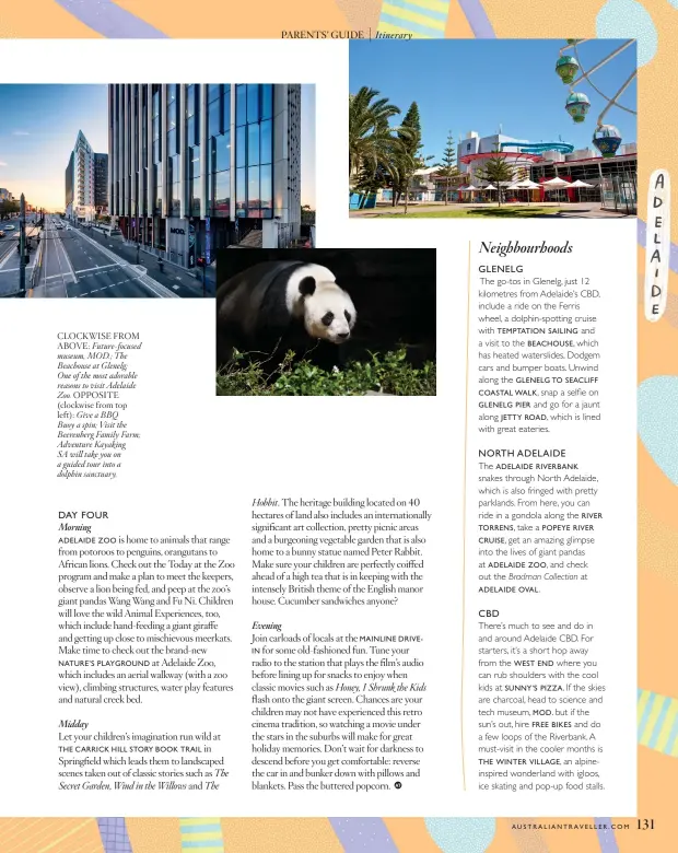  ??  ?? CLOCKWISE FROM ABOVE: Future-focused museum, MOD.; The Beachouse at Glenelg; One of the most adorable reasons to visit Adelaide Zoo. OPPOSITE (clockwise from top left): Give a BBQ Buoy a spin; Visit the Beerenberg Family Farm; Adventure Kayaking SA will take you on a guided tour into a dolphin sanctuary.