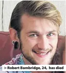  ??  ?? > Robert Bambridge, 24, has died