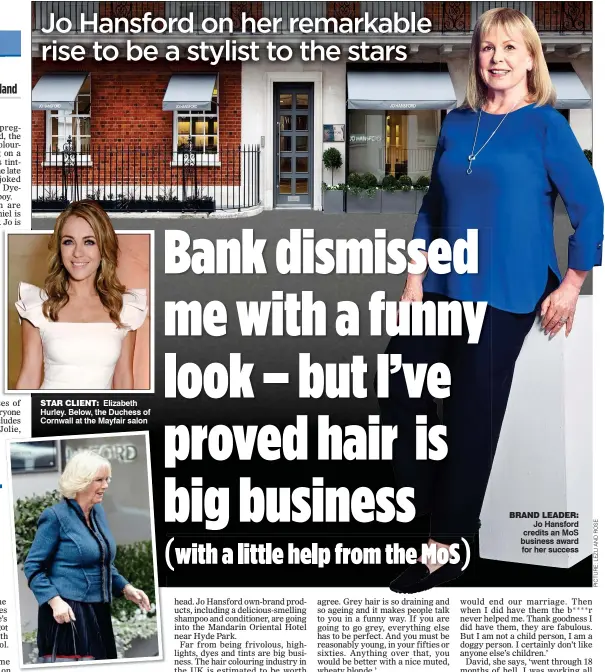  ??  ?? STAR CLIENT: Elizabeth Hurley. Below, the Duchess of Cornwall at the Mayfair salon BRAND LEADER: Jo Hansford credits an MoS business award for her success