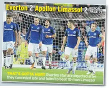  ??  ?? THAT’S GOTTA HURT Everton star they are dejected after conceded late and failed to beat 10-man Limassol