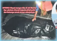  ??  ?? DITEMUI: Mayat mangsa tiba di Jeti Marina Bay sebelum diserah kepada pihak polis dan keluarga untuk urusan selanjutny­a.