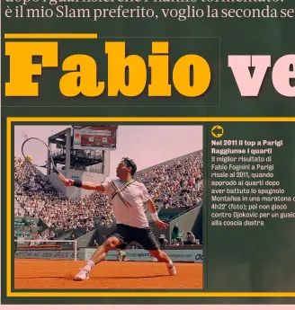  ?? ?? Nel 2011 il top a Parigi Raggiunse i quarti
Il miglior risultato di Fabio Fognini a Parigi risale al 2011, quando approdò ai quarti dopo aver battuto lo spagnolo Montañes in una maratona di 4h22’ (foto); poi non giocò contro Djokovic per un guaio alla coscia destra