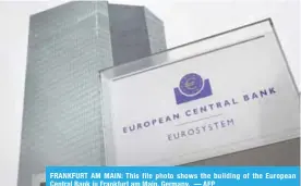  ??  ?? FRANKFURT AM MAIN: This file photo shows the building of the European Central Bank in Frankfurt am Main, Germany. — AFP