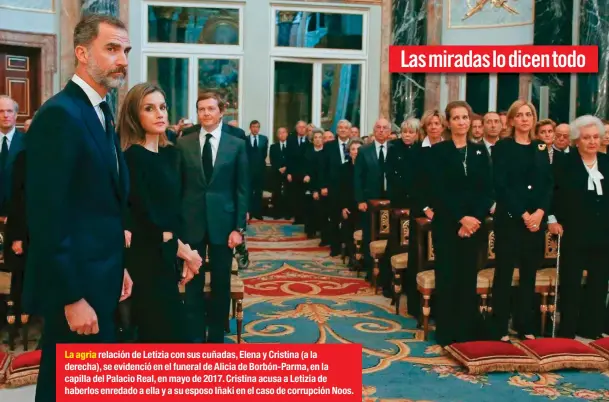  ??  ?? La agria relación de Letizia con sus cuñadas, Elena y Cristina (a la derecha), se evidenció en el funeral de Alicia de Borbón-parma, en la capilla del Palacio Real, en mayo de 2017. Cristina acusa a Letizia de haberlos enredado a ella y a su esposo...