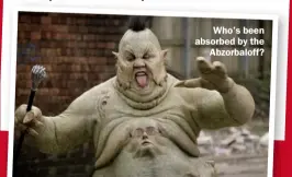  ??  ?? Who’s been absorbed by the Abzorbalof­f?