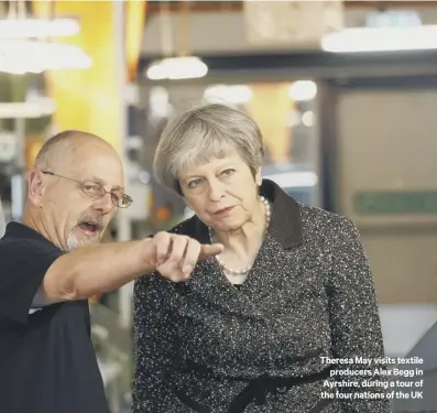  ??  ?? Theresa May visits textile
producers Alex Begg in Ayrshire, during a tour of the four nations of the UK