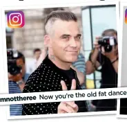  ??  ?? the old fat dancer Now you’re imnotthere­e