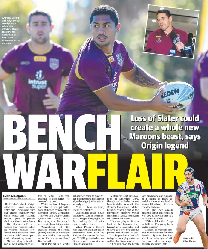  ?? Main Picture: AAP IMAGE ?? Anthony Milford and Kalyn Ponga could present whole new attacking threats following the withdrawal of Billy Slater (inset). Newcastle’s Kalyn Ponga.