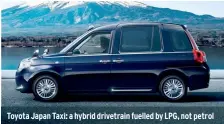  ??  ?? Toyota Japan Taxi: a hybrid drivetrain fuelled by LPG, not petrol