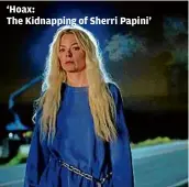  ?? LIFETIME ?? ‘Hoax:
The Kidnapping of Sherri Papini’