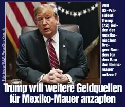  ??  ?? Will US-Präsident Trump (72) Gelder der mexikanisc­hen Drogen-Banden für den Bau der Grenzmauer nutzen?