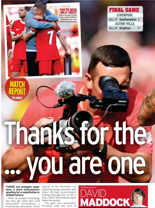  ?? ?? MATCH REPORT
See pullout
YOU’VE BEEN MILLY GREAT Boss Jurgen Klopp hugs James Milner
following his final Anfield appearance