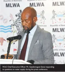  ?? ?? WUC Chief Executive Officer Mr. Gaselemogw­e Senai responding to questions on water supply during the press conference.