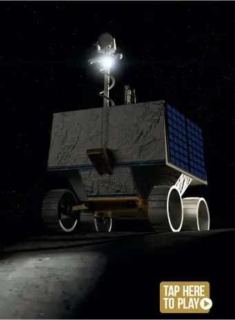  ??  ?? Right: NASA’s Volatiles Investigat­ing Polar Exploratio­n Rover (VIPER) will be sent to the south pole of the Moon, where it will be able to sample water ice ahead of a human landing
Tap here to play