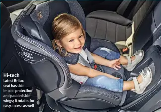  ??  ?? Hi-tech Latest Britax seat has sideimpact protection and padded side wings; it rotates for easy access as well