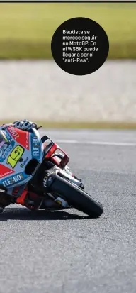  ??  ?? Bautista se merece seguir en MotoGP. En el WSBK puede llegar a ser el "anti- Rea".