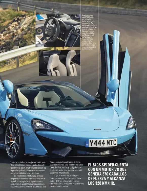  ??  ?? Los interiores del 570S Spider sorprenden tanto o más que su exterior. Su simpleza y confort cautivan, mientras que su volante se basa en los que usan los bólidos de Mclaren en la Fórmula 1.
Tiene también una pantalla multimedia a tono con la...