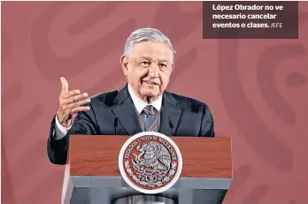  ?? /EFE ?? López Obrador no ve necesario cancelar eventos o clases.