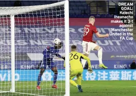  ?? PA ?? DREAM GOAL: Kelechi Iheanacho makes it 3-1 against Manchester United in the FA Cup