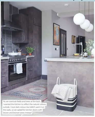  ??  ?? ‘As we overlook fields and trees at the back, I wanted the kitchen to reflect the natural colours outside. I love dark colours but didn’t want it on the walls, so we opted for kitchen doors with brown and bronze tones instead’