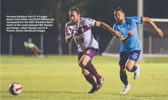  ?? ?? Previous Northern Fury FC A-league players Paul Kohler and David Williams get reacquaint­ed in the FQPL Northern Men’s match of the round between MA Olympic and Estates, which Olympic won 6-0. Picture: Sharon Woodward Images