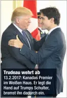  ??  ?? Trudeau wehrt ab 13.2.2017: Kanadas Premier im Weißen Haus. Er legt die Hand auf Trumps Schulter, bremst ihn dadurch ein.