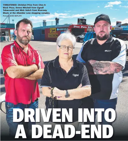  ?? Picture: SHAE BEPLATE ?? THREATENED: Christian Price from Choc- ABlock Pizza, Donna Mitchell from Cignall Tobacconis­t and Mick Veitch from Riverway Meats at the Allambie Lane shopping complex.