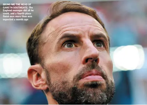  ??  ?? BRING ME THE HEAD OF GARETH SOUTHGATE: The England manager did all he could, and a fourth place finish was more than was expected a month ago