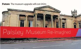  ??  ?? Future
The museum upgrade will cost £42m