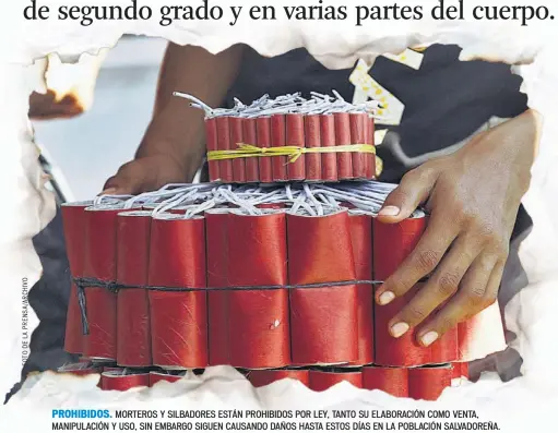  ??  ?? PROHIBIDOS. MORTEROS Y SILBADORES ESTÁN PROHIBIDOS POR LEY, TANTO SU ELABORACIÓ­N COMO VENTA, MANIPULACI­ÓN Y USO, SIN EMBARGO SIGUEN CAUSANDO DAÑOS HASTA ESTOS DÍAS EN LA POBLACIÓN SALVADOREÑ­A.