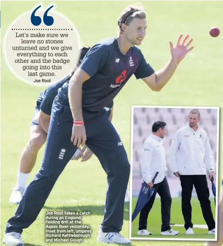  ??  ?? Joe Root takes a catch during an England fielding drill at the Ageas Bowl yesterday. Inset from left, umpires Richard Kettleboro­ugh and Michael Gough