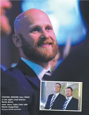  ?? Pictures: PETER RISTEVSKI ?? STICKING AROUND: Gary Ablett at last night’s Carji Greeves Medal dinner. Inset: Harry Taylor chats with Patrick Dangerfiel­d.
