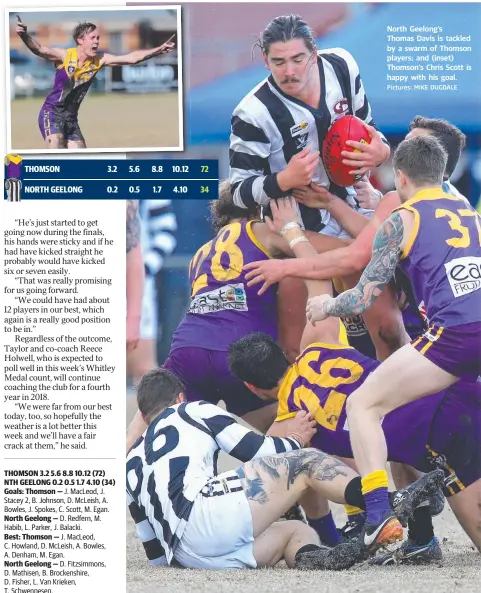  ?? Pictures: MIKE DUGDALE ?? North Geelong’s Thomas Davis is tackled by a swarm of Thomson players; and (inset) Thomson’s Chris Scott is happy with his goal.