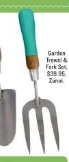  ??  ?? Garden Trowel &amp; Fork Set, $39.95, Zanui.