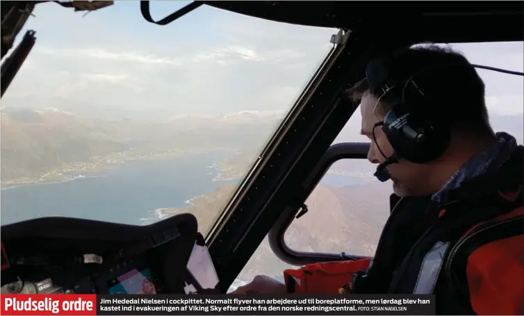  ?? FOTO: STIAN NAGELSEN ?? Pludselig ordre Jim Hededal Nielsen i cockpittet. Normalt flyver han arbejdere ud til boreplatfo­rme, men lørdag blev han kastet ind i evakuering­en af Viking Sky efter ordre fra den norske redningsce­ntral.