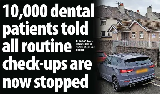  ?? ?? 10,000 dental patients told all routine check-ups stopped